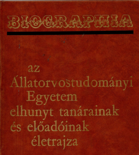 Kov�cs Gyula dr.  (szerk.); Feh�r Gy�rgy dr. (szerk.) - Biographia - az �llatorvostudom�nyi Egyetem elhunyt tan�rainak  �s el�ad�inak �letrajza