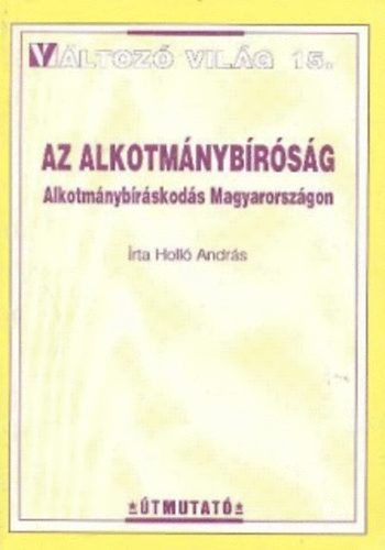 Holl Andrs - Az alkotmnybrsg - Alkotmnybrskods Magyarorszgon (Vltoz vilg 15.)