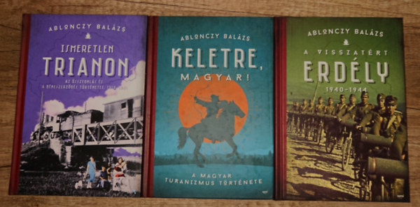 Ablonczy Balázs - 3 könyv Ablonczy Balázstól:Ismeretlen Trianon, A visszatért Erdély, Keletre, magyar!