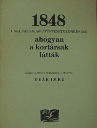 Dek Imre  (szegyjttte s szerk.) - 1848 - A szabadsgharc trtnete levelekben - ahogyan a kortrsak lttk