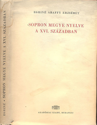 Egrin Abaffy Erzsbet - Sopron megye nyelve a XVI. szzadban (Nyelvszeti tanulmnyok 7.)