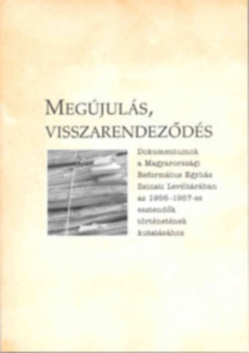 Dr. Horv�th Erzs�bet szerk. - Meg�jul�s, visszarendez�d�s (1956-1957) Dokumentumok a Magyarorsz�gi Reform�tus Egyh�z Zsinati Lev�lt�r�ban az 1956-1957-es esztend�k t�rt�net�nek kutat�s�hoz.