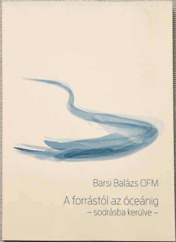 Dr. Barsi Balázs OFM Barsi Balázs - A forrástól az óceánig - sodrásba kerülve