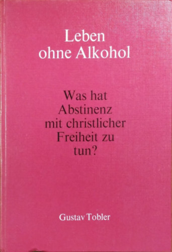 Gustav Tobler - Leben ohne Alkohol - Was hat Abstinenz mit christlicher Freiheit zu tun?