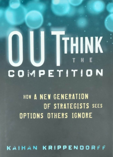 Kaihan Krippendorff - Outthinking the Competition - How a New Generation of Strategists sees Options Others Ignores (Versenyhelyzetek - angol nyelv)