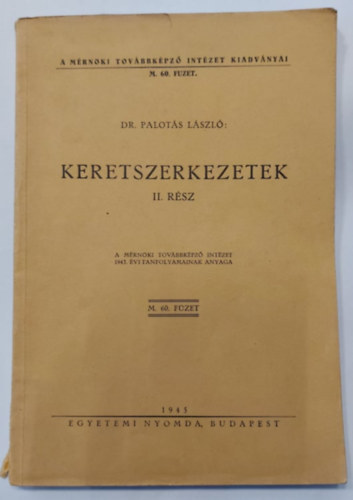 Dr. Palotás László - Keretszerkezetek II. rész - A Mérnöki Továbbképző Intézet 1943. évi tanfolyamainak anyaga (A mérnöki Továbbképző Intézet Kiadványai M. 60. füzet)