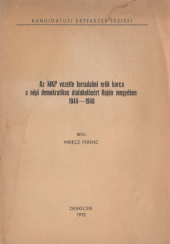 Mikecz Ferenc - Az MKP vezette forradalmi erők harca a népi demokratikus átalakulásért Hajdu megyében (1944-1948)