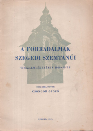 Csongor Gyz - A forradalmak szegedi szemtani (Visszaemlkezsek 1918-19-re)