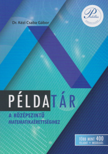 Dr. Kézi Csaba Gábor - PÉLDATÁR A KÖZÉPSZINTŰ MATEMATIKAÉRETTSÉGIHEZ (PD-500)