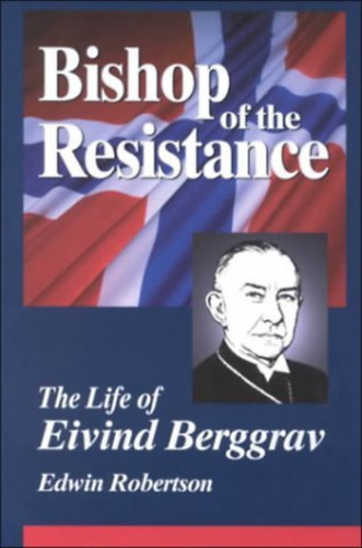 Edwin H. Robertson - Bishop of the Resistance: A Life of Eivind Berggrav, Bishop of Oslo, Norway