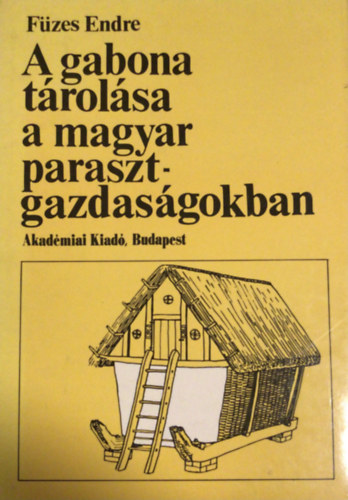 Füzes Endre - A gabona tárolása a magyar parasztgazdaságokban