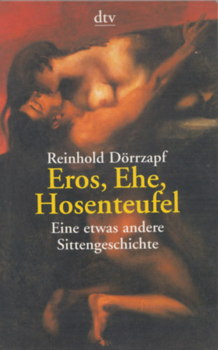 Reinhold Drrzapf - Eros, Ehe, Hosenteufel - Eine etwas andere Sittengeschichte