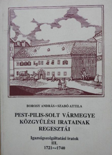 Szab� Attila Borosy Andr�s - Pest-Pilis-Solt v�rmegye k�zgy�l�si jegyz�k�nyveinek regeszt�i III. (1721-1740)
