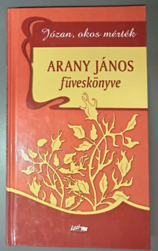 Reisinger János Arany János (szerk.), Papp Csaba (lektor) - Arany János füveskönyve: Józan, okos mérték ("Füveskönyvek" sorozat)