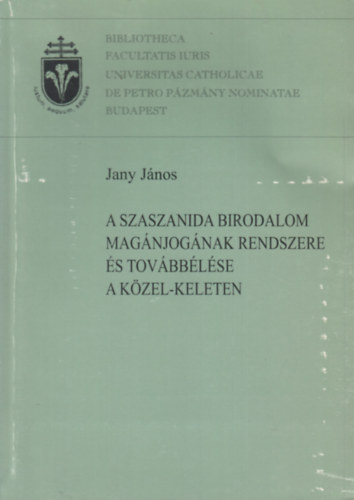 Jany Jnos - A Szaszanida Birodalom magnjognak rendszere s tovbblse a Kzel-Keleten