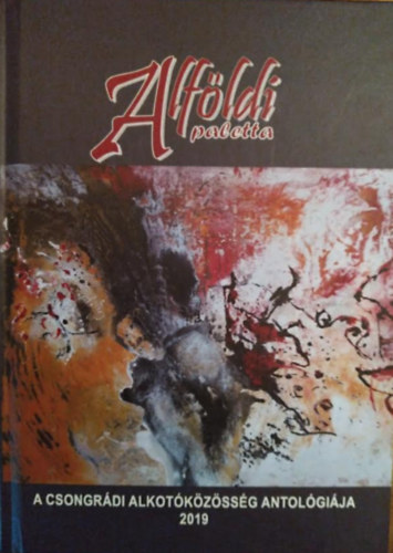 Alf�ldi paletta - A csongr�di Alkot�k�z�ss�g Antol�gi�ja 2019