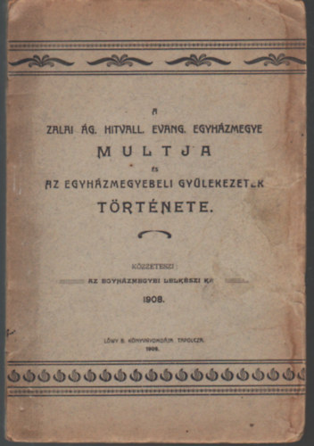 A Zalai �g. Hitvall. Evang. Egyh�zmegye m�ltja �s az egyh�zmegyebeli gy�lekezetek t�rt�nete (1908)