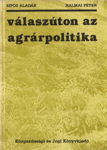 Sipos Aladár - Halmai Péter - Válaszúton az agrárpolitika. A mezőgazdaság szervezeti rendszere a reformfolyamatban