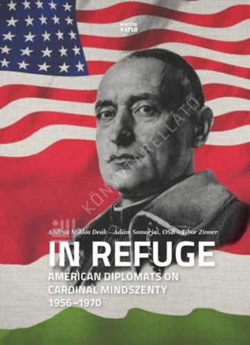 Zinner Miklós, Somorjai Ádám OSB Deák András Miklós - In refuge - American diplomats on Cardinal Mindszenty, 1956-1970