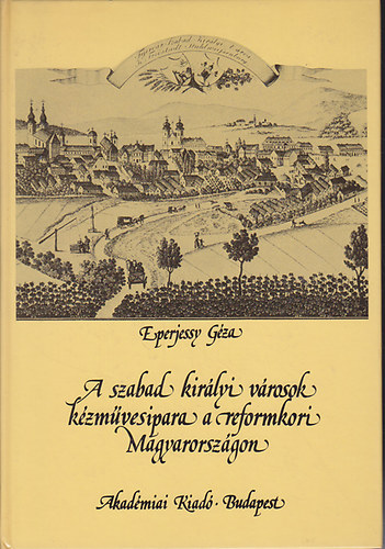 Eperjessy Gza - A szabad kirlyi vrosok kzmvesipara a reformkori Magyarorszgon