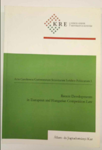 Miskolczi-Bodnár Péter, Dr. Osztovics András, Szuchy Róbert, Tóth András Grad-Gyenge Anikó - Acta Caroliensia Conventorum Scientiarum Iuridico-Politicarum I.: Recent Developments in European and Hungarian Competition Law