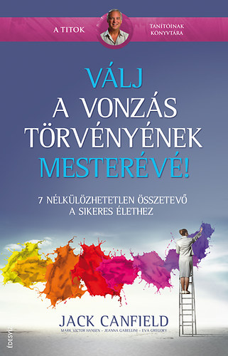 Jack Canfield; Mark Victor Hansen; Jeanna Gabellini; Eva Gregory - Vlj a vonzs trvnynek mesterv!