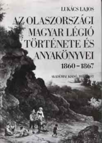 SZERZ Lukcs Lajos SZERKESZT Tatr Gyrgy - Az olaszorszgi magyar lgi trtnete s anyaknyvei   A magyar lgi Garibaldi alatt 1860. jlius-november, Ksrletek a magyar lgi piemontizlsra 1860.november - 1862.augusztus, A lgi jjszervezstl felosztsig