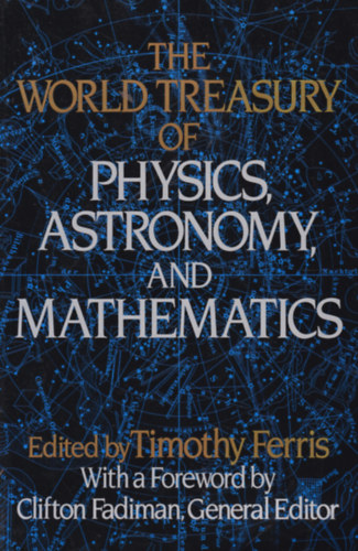 Timothy Ferris  (ed.) - The World Treasury of Physics, Astronomy and Mathematics (A vil�g kincsest�ra fizik�b�l, asztron�mi�b�l �s matematik�b�l - angol nyelv�)