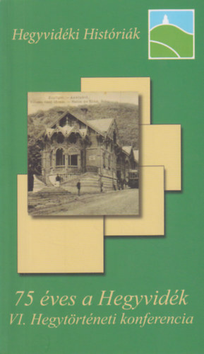 Bal�zs Attila - Kollega Tarsoly Istv�n  (szerk.) - 75 �ves a Hegyvid�k - VI. Hegyt�rt�neti Konferencia