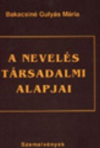 Bakacsin� Guly�s M�ria - A nevel�s t�rsadalmi alapjai