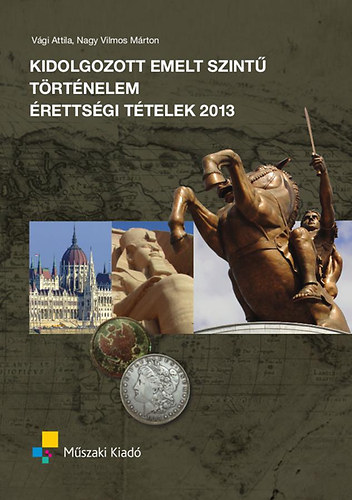 Vági Attila - Kidolgozott emelt szintű történelem érettségi tételek 2013