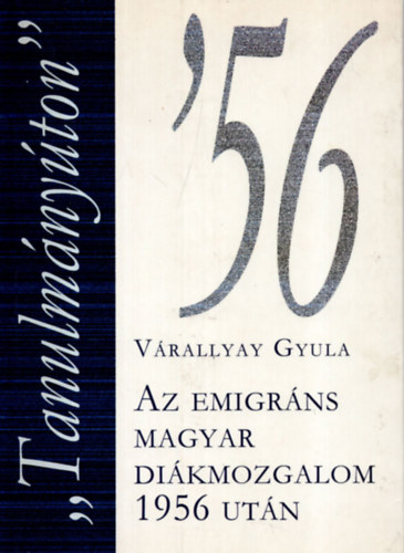 Várallyay Gyula - "Tanulmányúton"-Az emigráns magyar diákmozgalom 1956 után