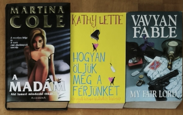 Kathy Lette, Vavyan Fable, Martina Cole - 3db szórakoztató krimi regény - A Madám-Aki ismeri mindenki titkát..., My Fair Lord, Hogyan öljük meg a férjünket (és egyéb hasznos háztartási tanácsok)