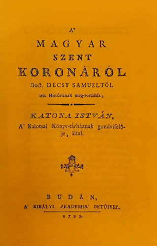 Katona Istvn - A' magyar Szent Koronrl Doct. Dcsy Smueltl rtt Histrinak meg-rostlsa