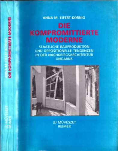 Anna M. Eifert-K�nig - Die Kompromittierte Moderne - Staatliche Bauproduktion und Oppositionelle tendenzen in der Nachkriegsarchitektur Ungarns