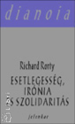 Richard Rorty - Esetlegess�g, ir�nia �s szolidarit�s