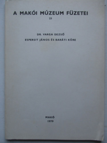 Dr. Varga Dezs� - A Mak�i M�zeum f�zetei 23. Espersit J�nos �s bar�ti k�re