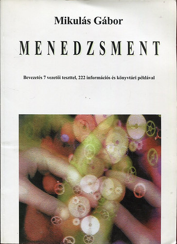 Mikul�s G�bor - Menedzsment - Bevezet�s 7 vezet�i teszttel, 222 inform�ci�s �s k�nyvt�ri p�ld�val