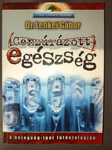 Lenkei G�bor - Cenz�r�zott eg�szs�g - A betegs�g-ipar fut�szalagj�n (Free Choice k�nyvek)