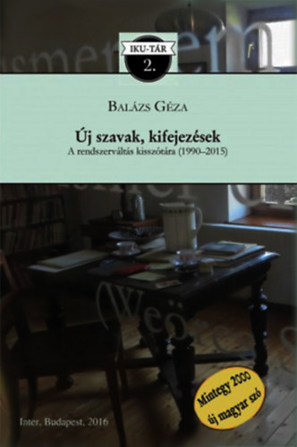 Bal�zs G�za - �j szavak, kifejez�sek. A rendszerv�lt�s kissz�t�ra, 1990-2015 (Nem sz�t�razott szavak t�rh�za)