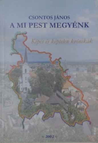 Csontos János - A mi Pest Megyénk - Képes és képtelen krónikák