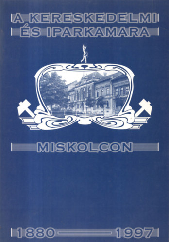 A Kereskedelmi és Iparkamara Miskolcon (1880-1997)