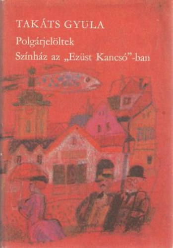 Tak�ts Gyula - Polg�rjel�ltek-Sz�nh�z az "Ez�st Kancs�"-ban