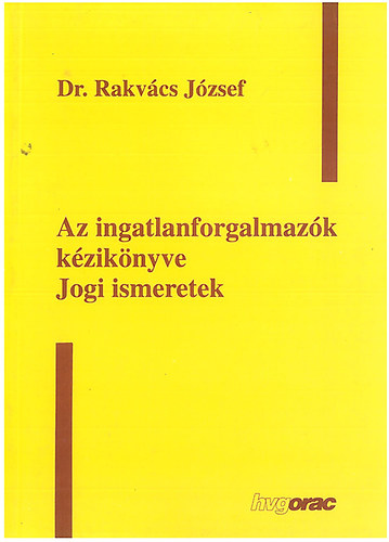 Rakvács József - Az ingatlanforgalmazók kézikönyve - Jogi ismeretek