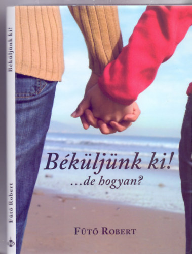 Fűtő Robert - Béküljünk ki!...de hogyan?