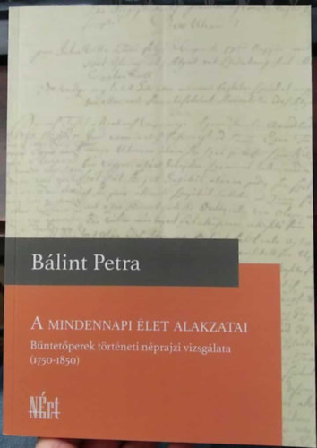 Bálint Petra - A mindennapi élet alakzatai - Büntetőperek történeti néprajzi vizsgálata (1750-1850)
