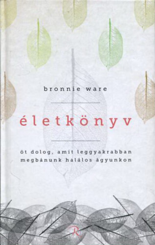 Bronnie Ware - �letk�nyv - �t dolog, amit leggyakrabban megb�nunk hal�los �gyunkon