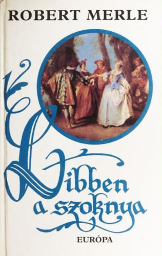 Mihancsik Zsófia Robert Merle (ford.) - Libben a szoknya (Francia história VII.) - Robert Merle történelmi regényfolyamának gyűjtői kiadása!