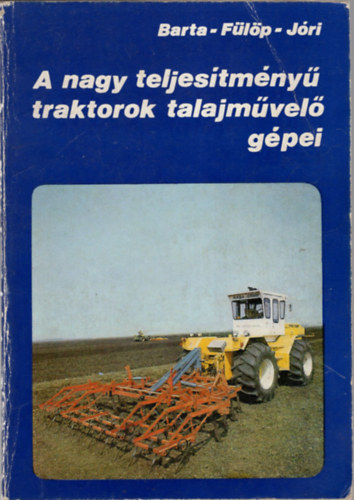 Dr. Flp Gbor, Dr. Jri J. Istvn Barta Lszl - A nagy teljestmny traktorok talajmvel gpei
