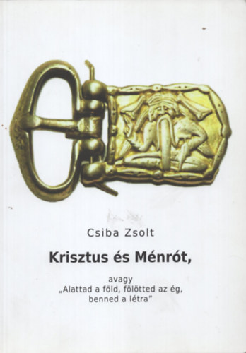 Csiba Zsolt - Krisztus �s M�nr�t, avagy "Alattad a f�ld, f�l�tted az �g, benned a l�tra"